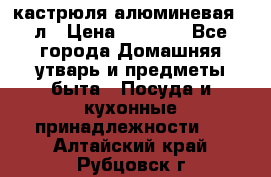 кастрюля алюминевая 40л › Цена ­ 2 200 - Все города Домашняя утварь и предметы быта » Посуда и кухонные принадлежности   . Алтайский край,Рубцовск г.